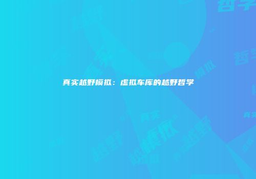 真实越野模拟：虚拟车库的越野哲学