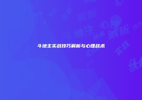 斗地主实战技巧解析与心理战术