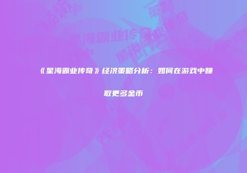 《星海霸业传奇》经济策略分析：如何在游戏中赚取更多金币