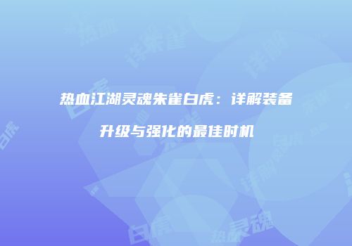 热血江湖灵魂朱雀白虎：详解装备升级与强化的最佳时机