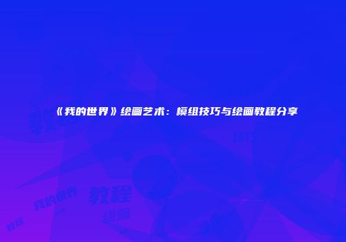 《我的世界》绘画艺术：模组技巧与绘画教程分享