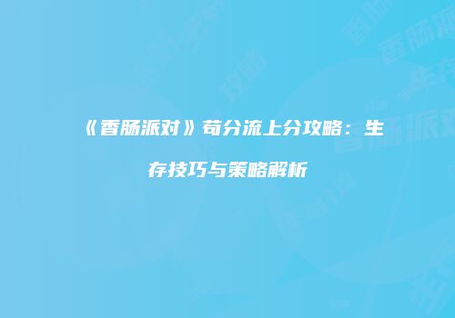 《香肠派对》苟分流上分攻略：生存技巧与策略解析