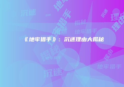 《地牢猎手》：沉迷理由大揭秘