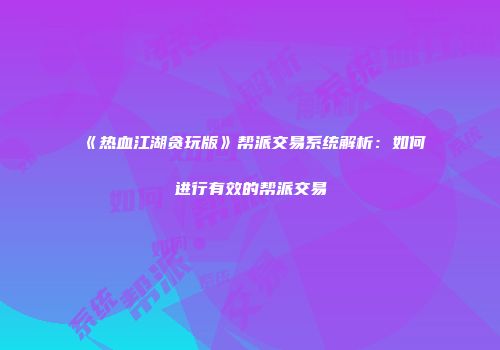 《热血江湖贪玩版》帮派交易系统解析：如何进行有效的帮派交易