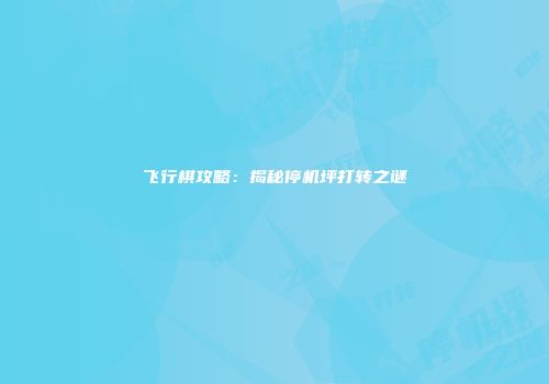 飞行棋攻略：揭秘停机坪打转之谜