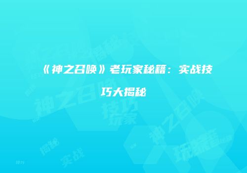 《神之召唤》老玩家秘籍：实战技巧大揭秘