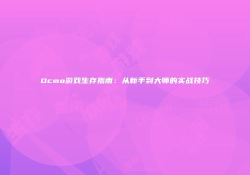 Ocmo游戏生存指南：从新手到大师的实战技巧
