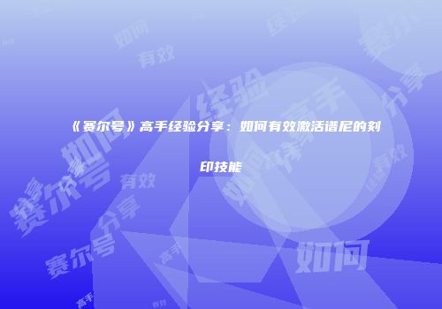 《赛尔号》高手经验分享：如何有效激活谱尼的刻印技能