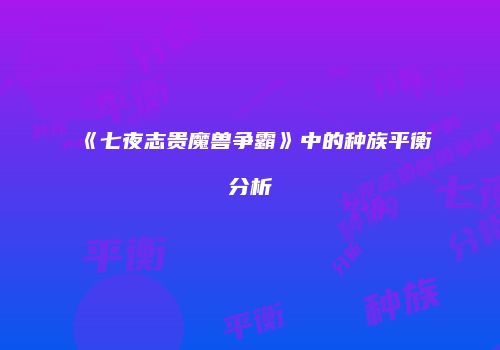 《七夜志贵魔兽争霸》中的种族平衡分析