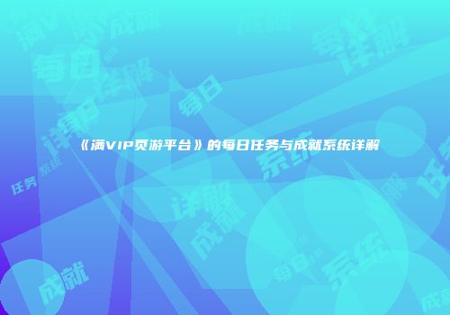 《满VIP页游平台》的每日任务与成就系统详解