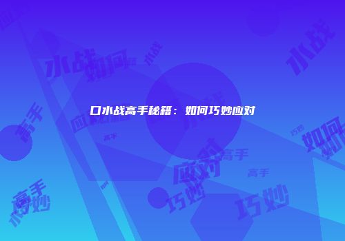 口水战高手秘籍：如何巧妙应对