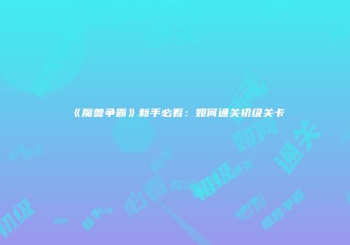 《魔兽争霸》新手必看：如何通关初级关卡