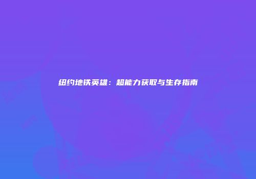纽约地铁英雄：超能力获取与生存指南