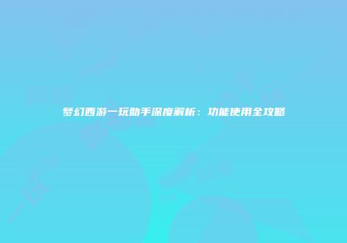 梦幻西游一玩助手深度解析：功能使用全攻略