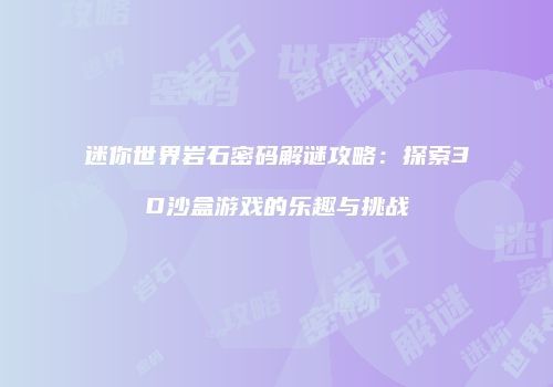迷你世界岩石密码解谜攻略：探索3D沙盒游戏的乐趣与挑战