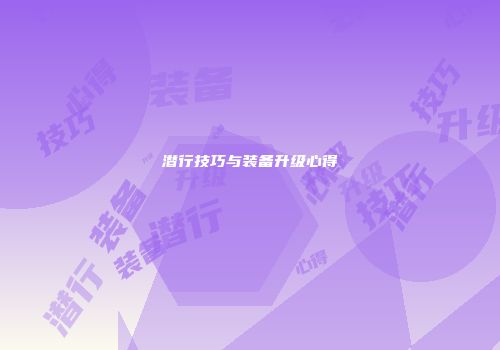 潜行技巧与装备升级心得