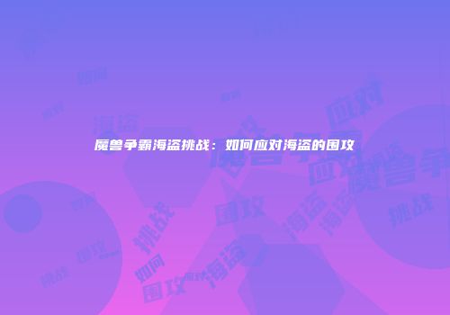 魔兽争霸海盗挑战：如何应对海盗的围攻