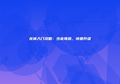 龙城入门攻略：少走弯路，快速升级