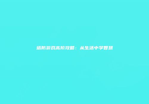 塔防游戏高阶攻略：从生活中学智慧
