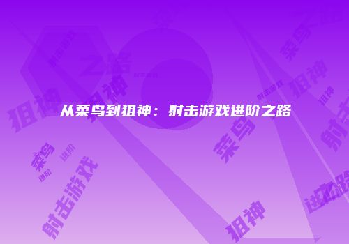 从菜鸟到狙神：射击游戏进阶之路