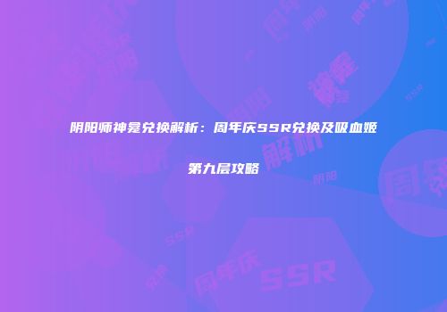 阴阳师神龛兑换解析：周年庆SSR兑换及吸血姬第九层攻略