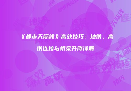 《都市天际线》高效技巧：地铁、高铁连接与桥梁升降详解