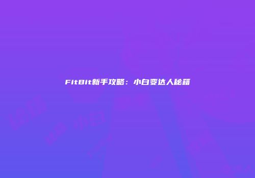 FitBit新手攻略：小白变达人秘籍