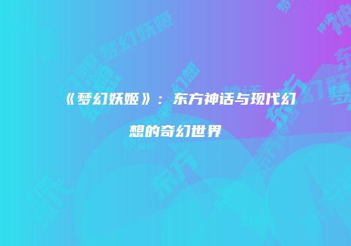 《梦幻妖姬》：东方神话与现代幻想的奇幻世界
