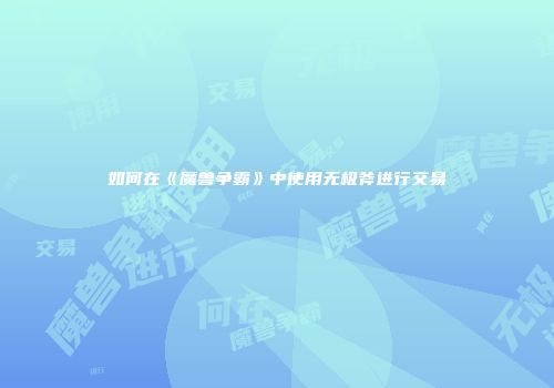 如何在《魔兽争霸》中使用无极斧进行交易