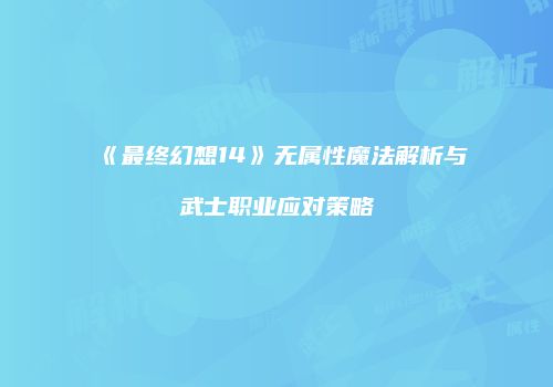 《最终幻想14》无属性魔法解析与武士职业应对策略
