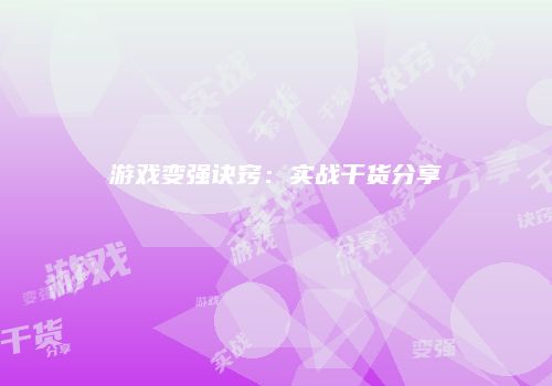 游戏变强诀窍：实战干货分享
