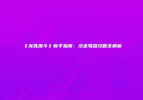 《龙珠激斗》新手指南：少走弯路攻略全解析
