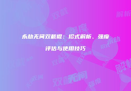永劫无间双截棍：招式解析、强度评估与使用技巧