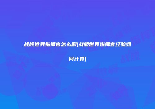 战舰世界指挥官怎么刷(战舰世界指挥官经验如何计算)