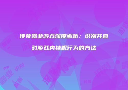 传奇霸业游戏深度解析：识别并应对游戏内挂机行为的方法