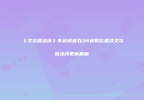 《艾尔登法环》失色锻造石34获取位置及艾尔登法环更新解析