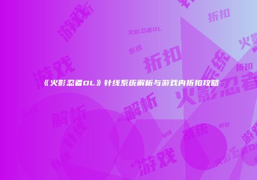 《火影忍者OL》针线系统解析与游戏内折扣攻略