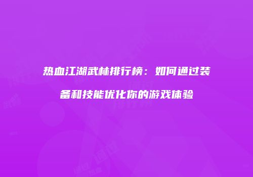 热血江湖武林排行榜：如何通过装备和技能优化你的游戏体验