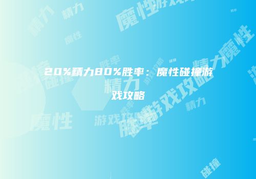 20%精力80%胜率：魔性碰撞游戏攻略