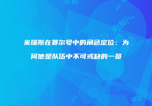米瑞斯在赛尔号中的角色定位：为何他是队伍中不可或缺的一员