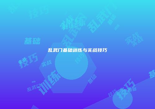 乱武门基础训练与实战技巧
