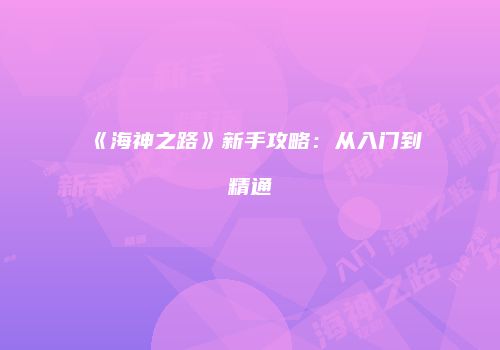 《海神之路》新手攻略：从入门到精通
