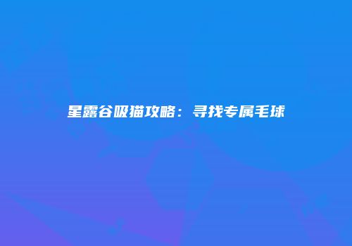 星露谷吸猫攻略：寻找专属毛球