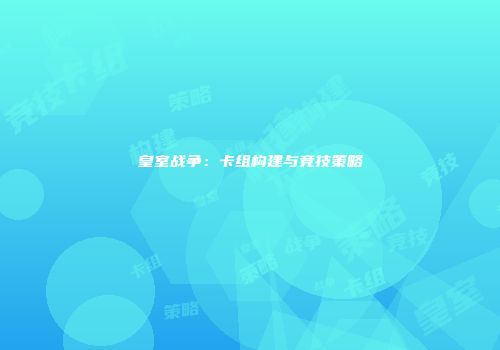 皇室战争：卡组构建与竞技策略