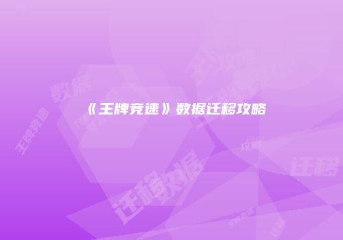《王牌竞速》数据迁移攻略