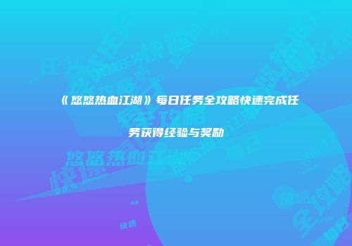 《悠悠热血江湖》每日任务全攻略快速完成任务获得经验与奖励