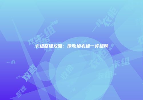 卡组整理攻略：像收拾衣柜一样组牌