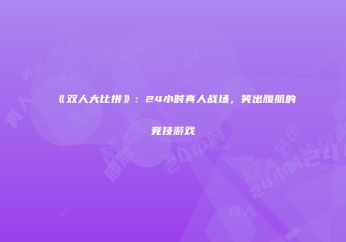 《双人大比拼》：24小时真人战场，笑出腹肌的竞技游戏