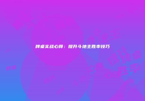牌桌实战心得：提升斗地主胜率技巧