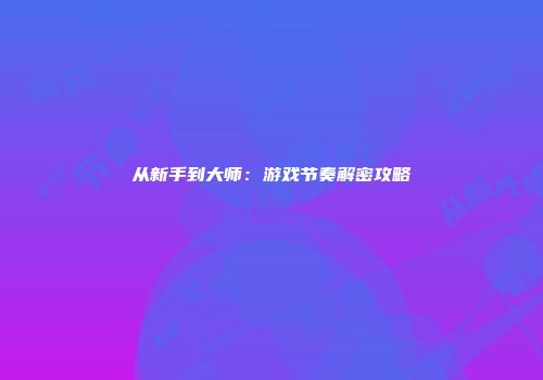 从新手到大师：游戏节奏解密攻略